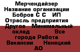 Мерчендайзер › Название организации ­ Бобров С.С., ИП › Отрасль предприятия ­ Другое › Минимальный оклад ­ 17 000 - Все города Работа » Вакансии   . Ненецкий АО